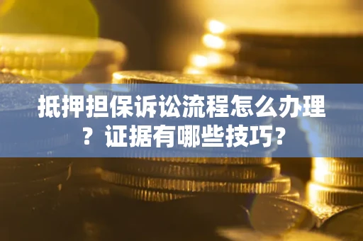 武汉抵押担保诉讼流程怎么办理？证据有哪些技巧？
