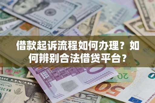 武汉借款起诉流程如何办理？如何辨别合法借贷平台？