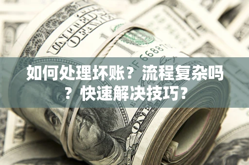 武汉如何处理坏账？流程复杂吗？快速解决技巧？