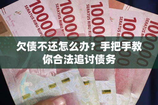 武汉欠债不还怎么办？手把手教你合法追讨债务