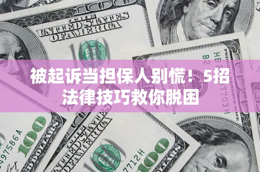 武汉被起诉当担保人别慌！5招法律技巧救你脱困