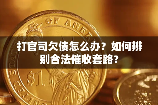 武汉打官司欠债怎么办？如何辨别合法催收套路？