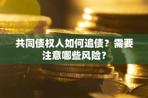 武汉共同债权人如何追债？需要注意哪些风险？