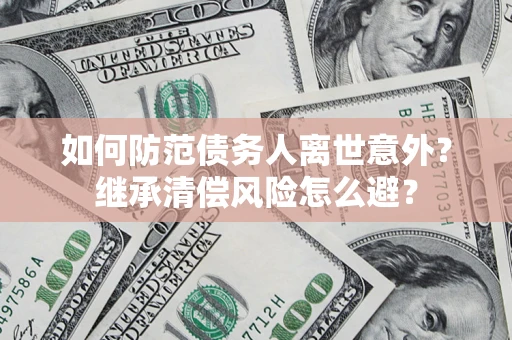 武汉如何防范债务人离世意外？继承清偿风险怎么避？