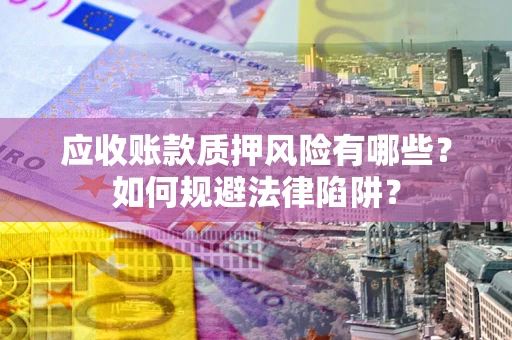 武汉应收账款质押风险有哪些？如何规避法律陷阱？