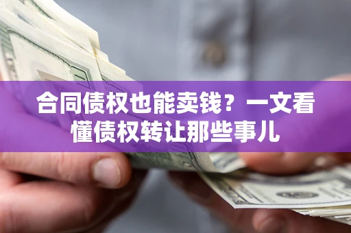 武汉合同债权也能卖钱？一文看懂债权转让那些事儿