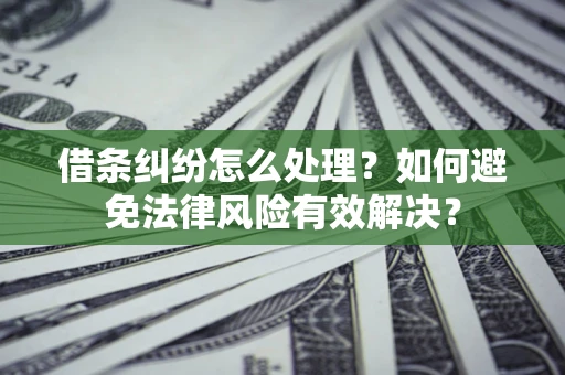 武汉借条纠纷怎么处理？如何避免法律风险有效解决？