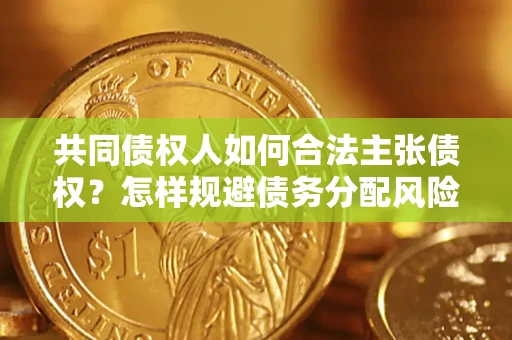 武汉共同债权人如何合法主张债权？怎样规避债务分配风险？
