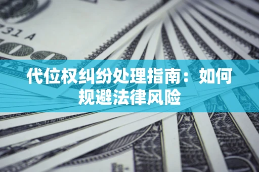 武汉代位权纠纷处理指南:如何规避法律风险 武汉代位权纠纷处理指南:如何规避法律风险