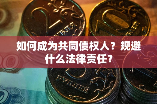 武汉如何成为共同债权人？规避什么法律责任？