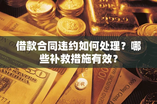 武汉借款合同违约如何处理？哪些补救措施有效？