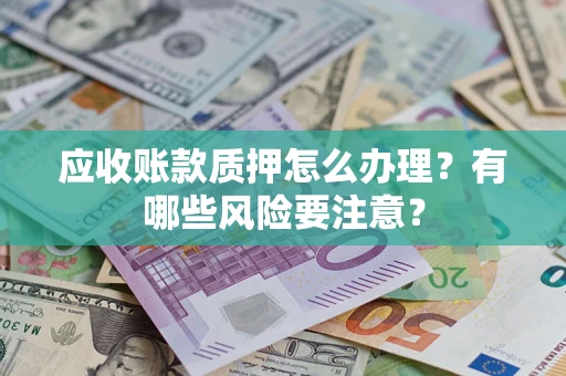 武汉应收账款质押怎么办理？有哪些风险要注意？