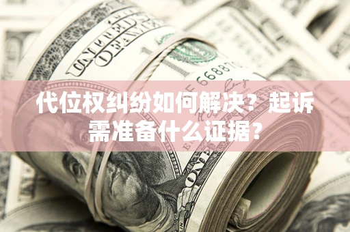 武汉代位权纠纷如何解决？起诉需准备什么证据？