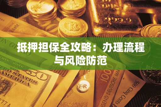 武汉抵押担保全攻略：办理流程与风险防范