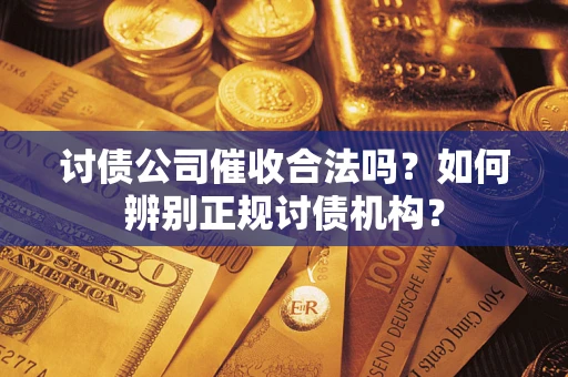 武汉讨债公司催收合法吗？如何辨别正规讨债机构？