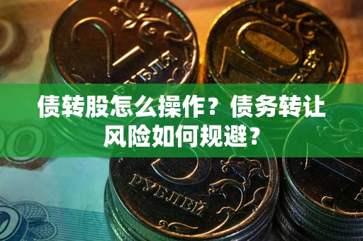 武汉债转股怎么操作？债务转让风险如何规避？