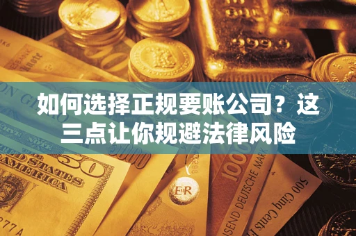武汉如何选择正规要账公司？这三点让你规避法律风险
