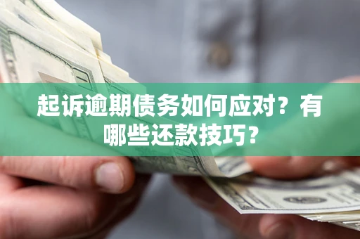 武汉起诉逾期债务如何应对？有哪些还款技巧？