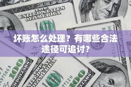 武汉坏账怎么处理？有哪些合法途径可追讨？