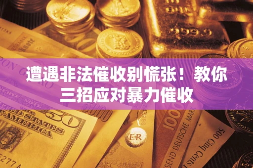 武汉遭遇非法催收别慌张！教你三招应对暴力催收