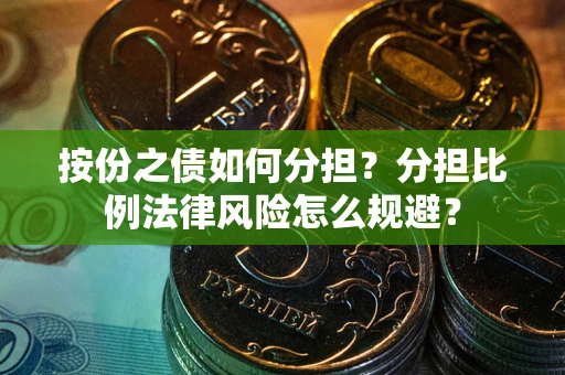 武汉按份之债如何分担？分担比例法律风险怎么规避？