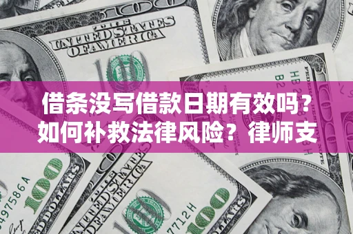 武汉借条没写借款日期有效吗？如何补救法律风险？律师支招