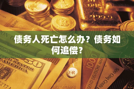 武汉债务人死亡怎么办？债务如何追偿？