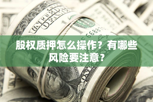 武汉股权质押怎么操作？有哪些风险要注意？