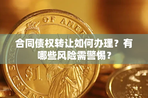 武汉合同债权转让如何办理？有哪些风险需警惕？
