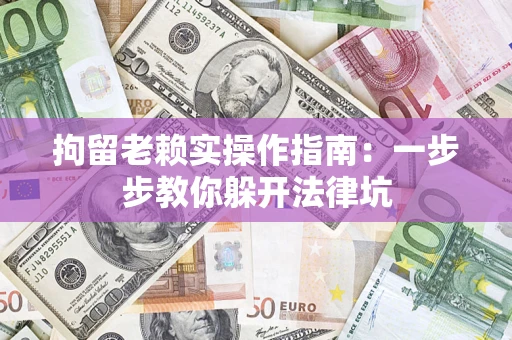 武汉拘留老赖实操作指南：一步步教你躲开法律坑