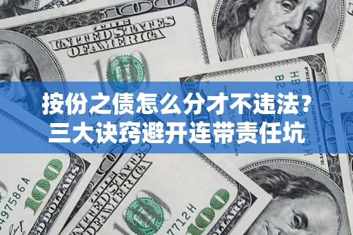 武汉按份之债怎么分才不违法？三大诀窍避开连带责任坑