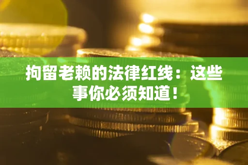 武汉拘留老赖的法律红线：这些事你必须知道！