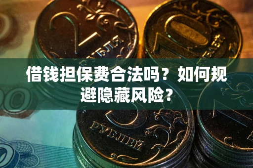 武汉借钱担保费合法吗？如何规避隐藏风险？