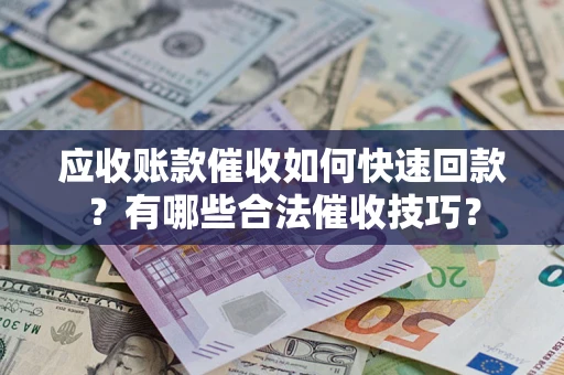 武汉应收账款催收如何快速回款？有哪些合法催收技巧？