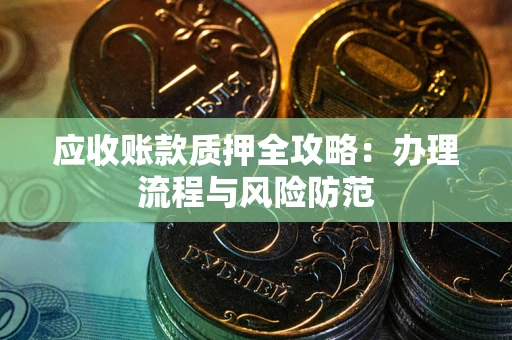 武汉应收账款质押全攻略：办理流程与风险防范