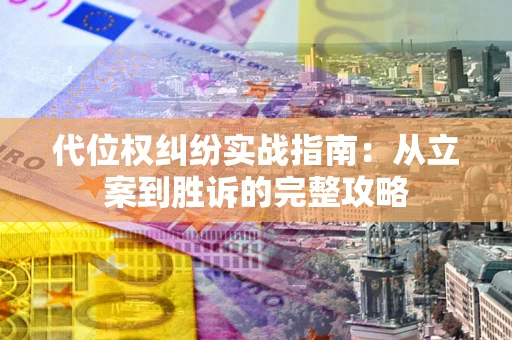 武汉代位权纠纷实战指南：从立案到胜诉的完整攻略