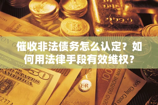 武汉催收非法债务怎么认定？如何用法律手段有效维权？