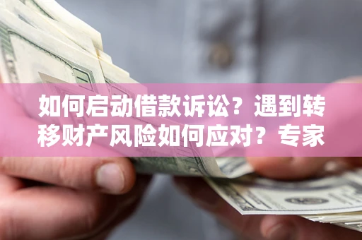 武汉如何启动借款诉讼？遇到转移财产风险如何应对？专家解局支招