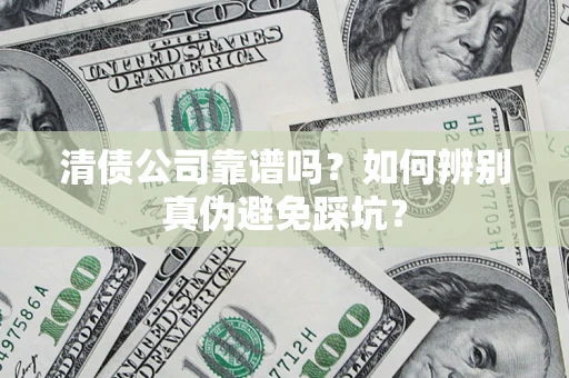 武汉清债公司靠谱吗？如何辨别真伪避免踩坑？