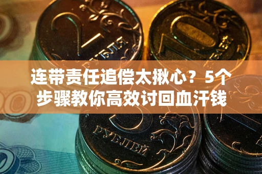 武汉连带责任追偿太揪心？5个步骤教你高效讨回血汗钱