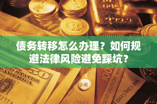 武汉债务转移怎么办理？如何规避法律风险避免踩坑？