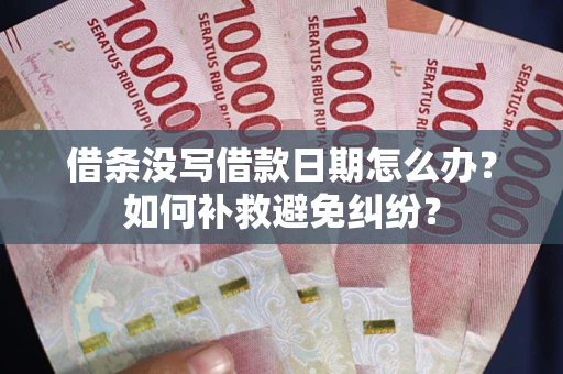 武汉借条没写借款日期怎么办？如何补救避免纠纷？