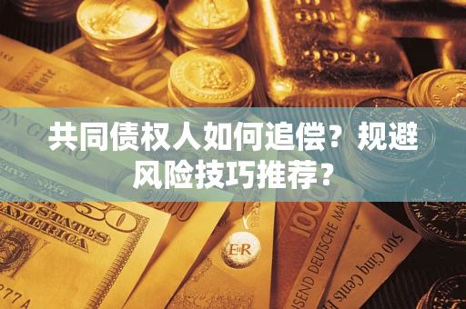 武汉共同债权人如何追偿？规避风险技巧推荐？