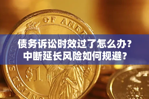 武汉债务诉讼时效过了怎么办？中断延长风险如何规避？