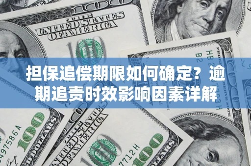 武汉担保追偿期限如何确定？逾期追责时效影响因素详解