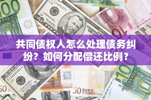 武汉共同债权人怎么处理债务纠纷？如何分配偿还比例？