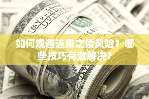 武汉如何规避连带之债风险？哪些技巧有效解决？