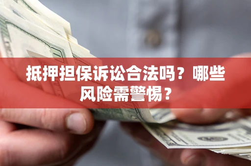 武汉抵押担保诉讼合法吗？哪些风险需警惕？