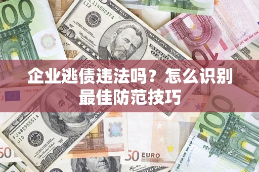 武汉企业逃债违法吗？怎么识别最佳防范技巧