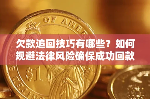 武汉欠款追回技巧有哪些？如何规避法律风险确保成功回款？